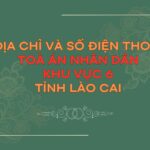 Địa chỉ và số điện thoại TAND Khu vực 6 tỉnh Lào Cai