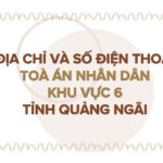 Địa chỉ và số điện thoại TAND Khu vực 6 tỉnh Quảng Ngãi