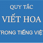 Quy tắc viết hoa trong tiếng Việt? Các trường hợp bắt buộc phải viết hoa trong văn bản?