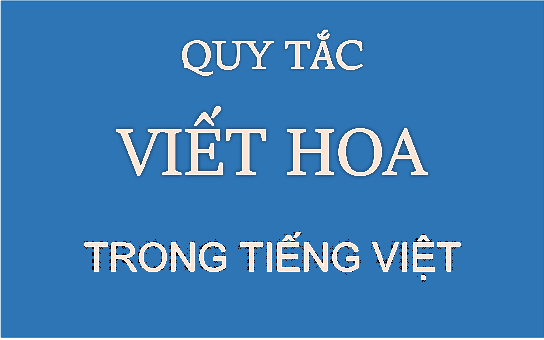 Quy tắc viết hoa trong tiếng Việt? Các trường hợp bắt buộc phải viết hoa trong văn bản?
