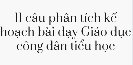 11 câu phân tích kế hoạch bài dạy Giáo dục công dân tiểu học