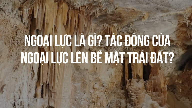 Ngoại lực là gì? Tác động của ngoại lực lên bề mặt trái đất?